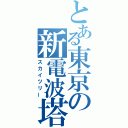 とある東京の新電波塔（スカイツリー）