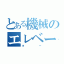 とある機械のエレベー（ター）