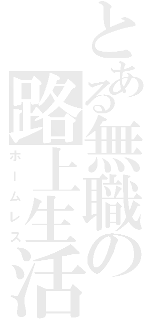 とある無職の路上生活（ホームレス）