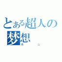 とある超人の梦想（青山）