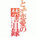 とある恋愛の禁書目録（わたしの行動、有罪です）