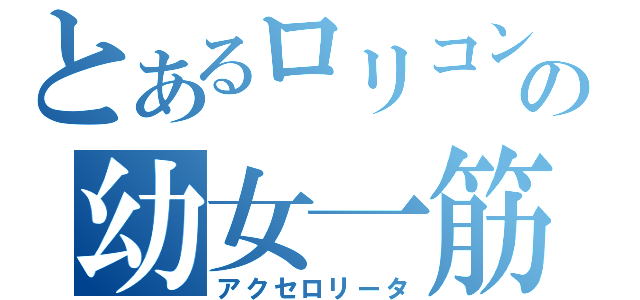 とあるロリコンの幼女一筋（アクセロリータ）