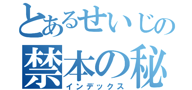 とあるせいじの禁本の秘密（インデックス）