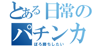 とある日常のパチンカス（ぼろ勝ちしたい）