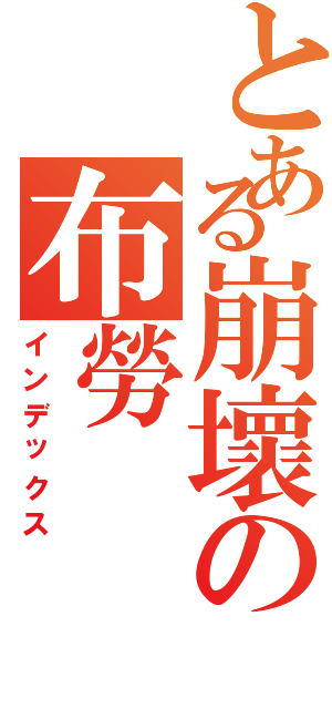 とある崩壞の布勞（インデックス）