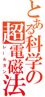 とある科学の超電磁法（レールガン）