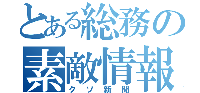 とある総務の素敵情報（クソ新聞）