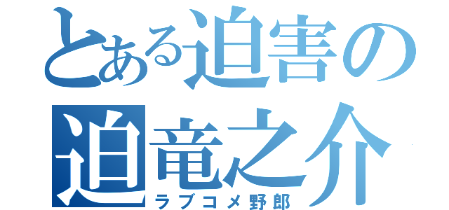 とある迫害の迫竜之介（ラブコメ野郎）