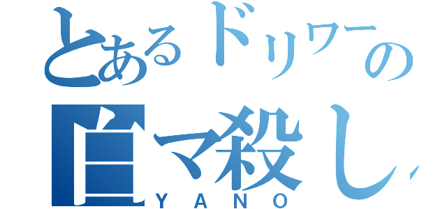 とあるドリワーの白マ殺し（ＹＡＮＯ）