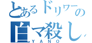 とあるドリワーの白マ殺し（ＹＡＮＯ）