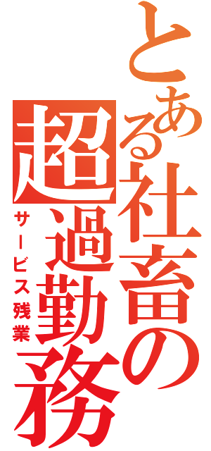 とある社畜の超過勤務（サービス残業）