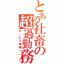 とある社畜の超過勤務（サービス残業）