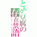 とある豆腐の存在禁語（ピアノマン）