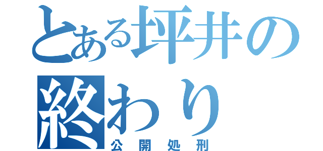 とある坪井の終わり（公開処刑）