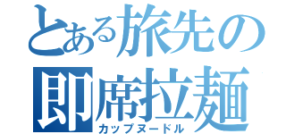 とある旅先の即席拉麺（カップヌードル）