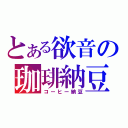 とある欲音の珈琲納豆（コーヒー納豆）