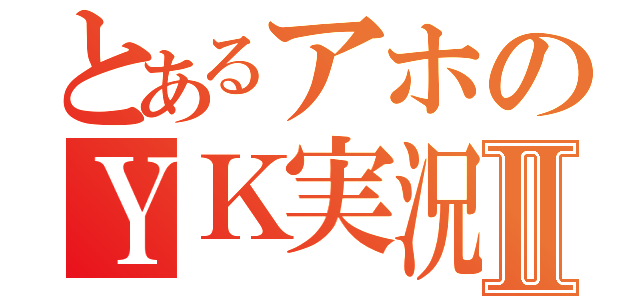 とあるアホのＹＫ実況Ⅱ（）