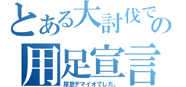 とある大討伐での用足宣言（尿意デマイオでした。）