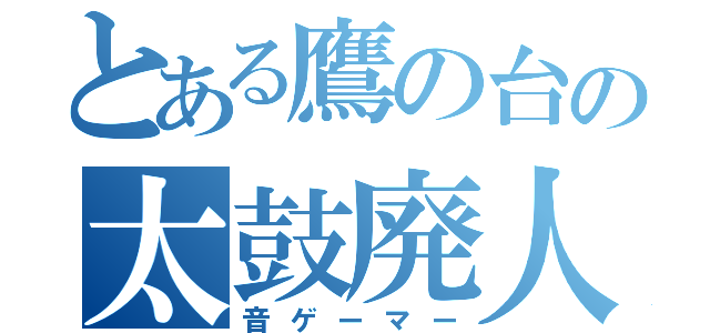 とある鷹の台の太鼓廃人（音ゲーマー）