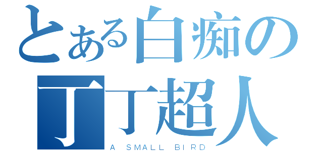 とある白痴の丁丁超人（Ａ ＳＭＡＬＬ ＢＩＲＤ）