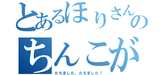 とあるほりさんのちんこが（たちました。たちました！）