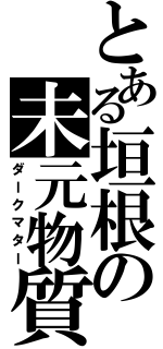 とある垣根の未元物質（ダークマター）