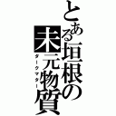 とある垣根の未元物質（ダークマター）