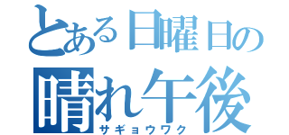 とある日曜日の晴れ午後（サギョウワク）