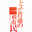 とある普通の一般市民（のうぜいしゃ）