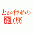 とある曾爺の獅子座（是喜羊羊）