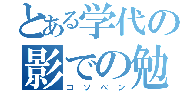 とある学代の影での勉強（コソベン）