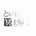 とある医師の冥土帰し（ヘヴンズキャンセラー）