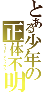 とある少年の正体不明（コード・アンノウン）