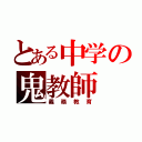 とある中学の鬼教師（義務教育）