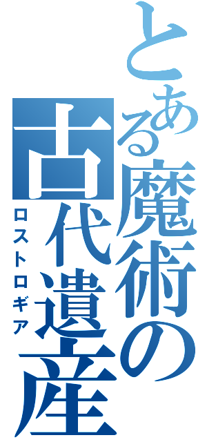 とある魔術の古代遺産（ロストロギア）