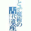 とある魔術の古代遺産（ロストロギア）