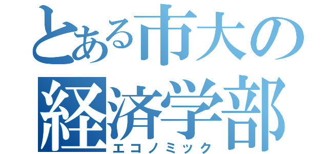 とある市大の経済学部（エコノミック）