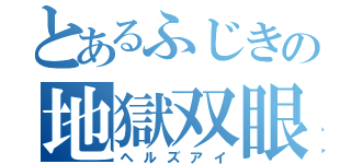 とあるふじきの地獄双眼（ヘルズアイ）