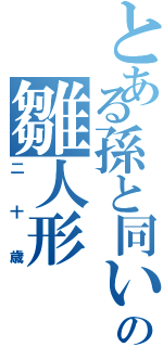 とある孫と同い年の雛人形（二十歳）