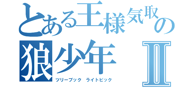 とある王様気取りの狼少年Ⅱ（ツリーブック ライトビック）