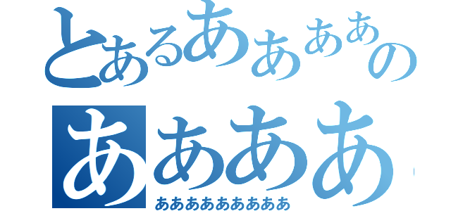 とあるああああああああああのあああああああああああああ（あああああああああ）