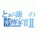 とある濂の密傳家寶Ⅱ（不要讓媽媽看到喔）