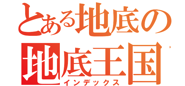 とある地底の地底王国（インデックス）