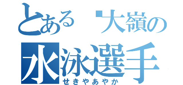 とある大嶺の水泳選手（せきやあやか）