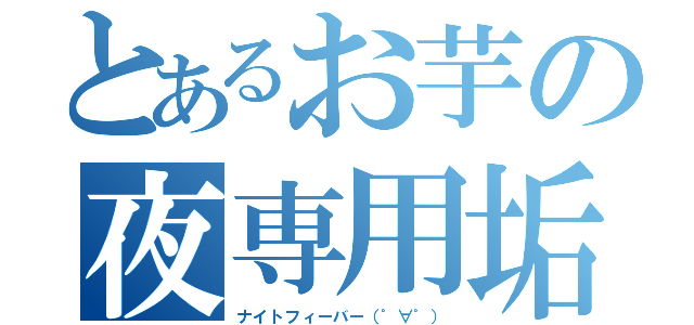 とあるお芋の夜専用垢（ナイトフィーバー（゜∀゜））