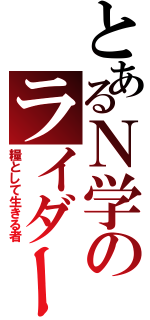 とあるＮ学のライダーズ（糧として生きる者）