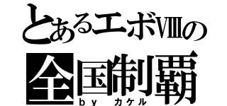 とあるエボⅧの全国制覇（ｂｙ カケル）