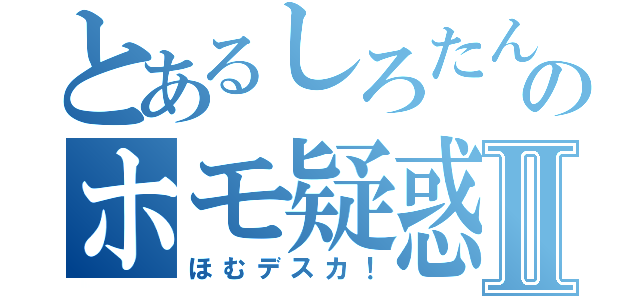 とあるしろたんのホモ疑惑Ⅱ（ほむデスカ！）