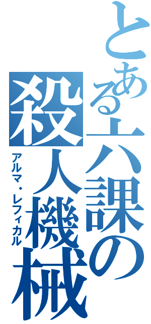 とある六課の殺人機械（アルマ・レフィカル）