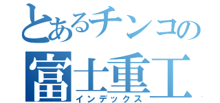 とあるチンコの富士重工（インデックス）